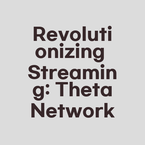 Revolutionizing Streaming: Theta Network